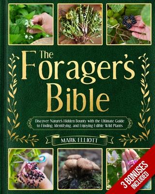 The Forager's Bible: Discover Nature's Hidden Bounty with the Ultimate Guide to Finding, Identifying, and Enjoying Edible Wild Plants