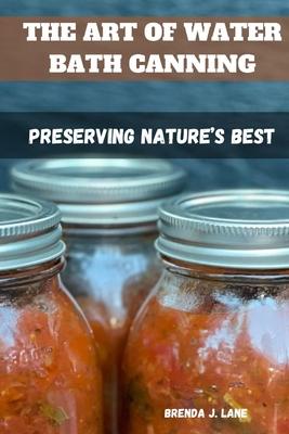 The Art of Water Bath Canning: Preserving Nature's Best