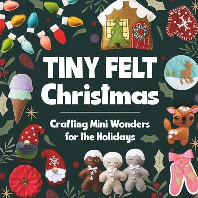 Tiny Felt Christmas: Crafting Mini Wonders for the Holidays