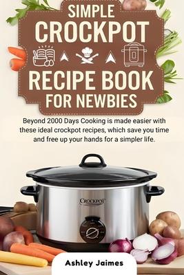 Simple Crockpot Recipe Book for Newbies: Beyond 2000 Days Cooking is made easier with these ideal crockpot recipes, which save you time and free up yo