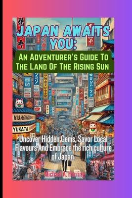 Japan Awaits You: An Adventurer's Guide To The Land Of The Rising Sun: Uncover Hidden Gems, Savor Local Flavours And Embrace The Rich Cu