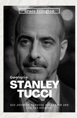 Stanley Tucci: Lights, Camera, Recipes - A Biography of His Journey Through Hollywood and Italian Cuisine