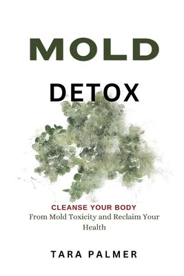 Mold Detox: Cleanse Your Body from Mold Toxicity and Reclaim Your Health