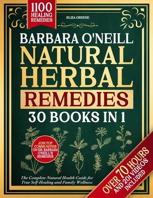 Barbara O'Neill Natural Herbal Remedies: [30 BOOKS IN 1] The Complete Natural Health Guide for True Self-Healing and Family Wellness