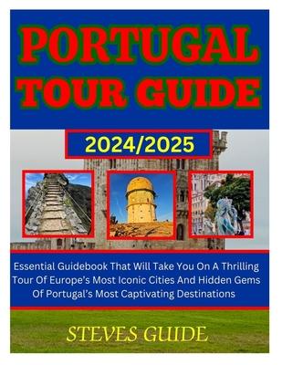 Portugal Tour Guide 2024/2025: Essential Guidebook That Will Take You On A Thrilling Tour Of Europe's Most Iconic Cities And Hidden Gems Of Portugal'