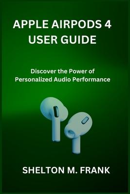 Apple Airpods 4 User Guide: Discover the Power of Personalized Audio Performance