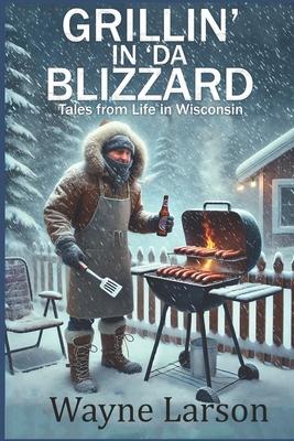 Grillin' in 'da Blizzard: Tales from Life in Wisconsin