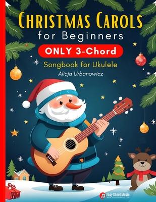 Christmas Carols for Beginners ONLY 3-Chord Songbook for Ukulele: Play and Sing 37 Easy Holiday Songs Includes Sheet Music with TAB & Lyrics Super Sim