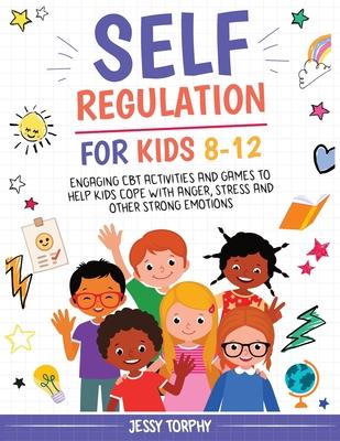 Self-Regulation for Kids 8-12: Engaging CBT Activities and Games to Help Kids Cope with Anger, Stress and Other Strong Emotions