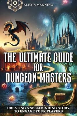 The Ultimate Guide for Dungeon Masters: Creating a Spellbinding Story to Engage Your Players