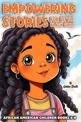 Empowering Stories for Little Black Girls: African American Children Books 6-8: Eight Inspiring Chapters of Courage, Compassion, and Creativity