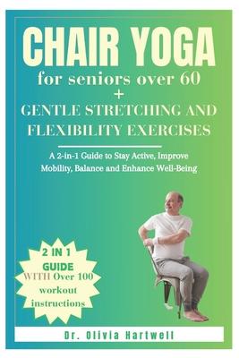 Chair Yoga for Seniors Over 60 + Gentle Stretching and Flexibility Exercises: A 2-in-1 Guide to Stay Active, Improve Mobility, Balance and Enhance Wel