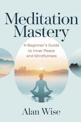 Meditation Mastery: A Beginner's Guide to Inner Peace and Mindfulness