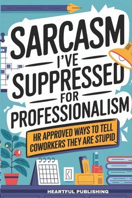 Sarcasm I've Suppressed for Professionalism: HR Approved Ways to Tell Coworkers They Are Stupid (Funny Gag Gift for Coworkers)