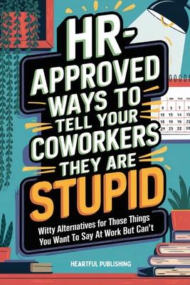 HR Approved Ways to Tell Coworkers They Are Stupid: Witty Alternatives for Those Things You Want To Say At Work But Can't (Funny Gag Gift for Coworker Subscription
