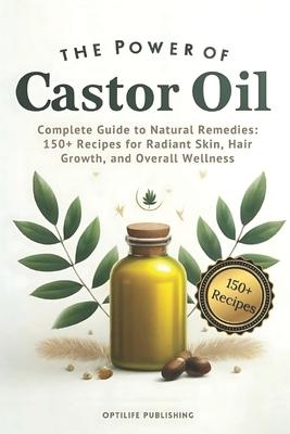 The Power of Castor Oil: Complete Guide to Natural Remedies: 150+ Recipes for Radiant Skin Hair Growth and Overall Wellness Subscription