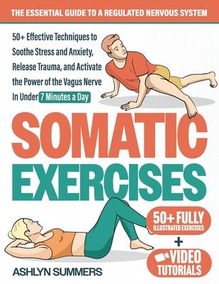 Somatic Exercises: The Essential Guide to a Regulated Nervous System: 50+ Effective Techniques to Soothe Stress and Anxiety, Release Trau