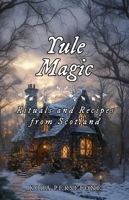 Yule Magic: Rituals and Recipes from Scotland