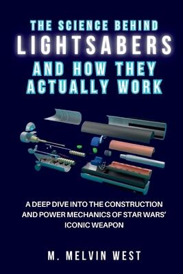 The Science Behind LIGHTSABERS and How They Actually Work: A Deep Dive into the Construction and Power Mechanics of Star Wars' Iconic Weapon