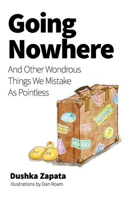 Going Nowhere: And Other Wondrous Things We Mistake As Pointless