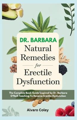 Dr. Barbara Natural Remedies for Erectile Dysfunction: The Complete Book Guide Inspired by Dr. Barbara O'neills Teaching to Reverse Erectile Dysfuncti