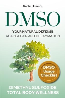 Dmso: Your Natural Defense Against Pain and Inflammation. A Practical Guide to Natural Healing with Dimethyl Sulfoxide for C