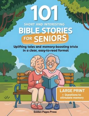 101 Short and Interesting Bible Stories for Seniors: Uplifting Tales and Memory-Boosting Trivia in a Clear, Easy-to-Read Format