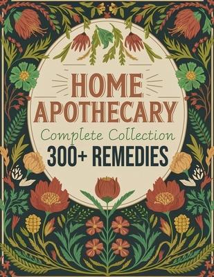 The Home Apothecary Complete Collection: Rediscover the Forgotten Remedies to Heal Naturally with Ancestral Wisdom