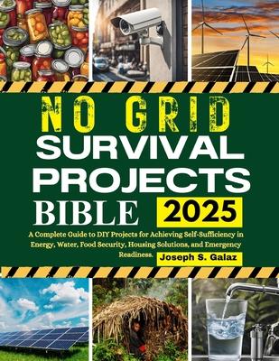 No Grid Survival Projects Bible: A Complete Guide to DIY Projects for Achieving Self-Sufficiency in Energy, Water, Food Security, Housing Solutions, a