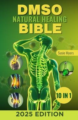 DMSO Natural Healing Bible: [10 in 1] Unlocking the Healing Power of Dimethyl Sulfoxide Proven and Very Effective Natural Remedies for Pain, Infla