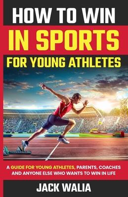 How to Win in Sports for Young Athletes: A Guide for Young Athletes, Parents, Coaches and Anyone else who wants to win in life: A Guide for Young Athl Subscription