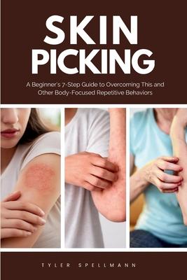 Skin Picking: A Beginner's 7-Step Guide to Overcoming This and Other Body-Focused Repetitive Behaviors