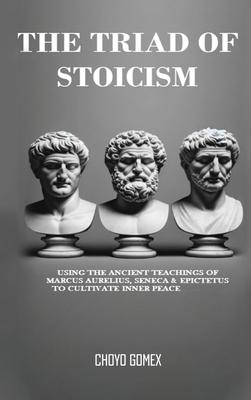 The Triad of Stoicism: The Ancient Teachings of Marcus Aurelius, Seneca & Epictetus To Cultivate Inner Peace Subscription
