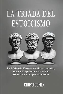 La Triada del Estoicismo: La Sabiduria Estoica de Marco Aurelio, Seneca & Epicteto Para la Paz Mental en Tiempos Modernos Subscription