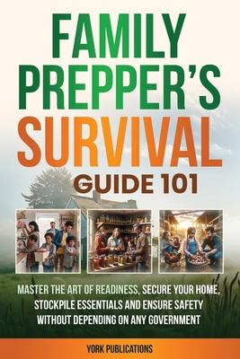 FAMILY Prepper's Survival Guide 101: Master the art of readiness, secure your home, stockpile essentials, and ensure safety without depending on any g Subscription