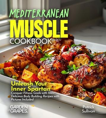 Mediterranean Muscle Cookbook: Unleash Your Inner Spartan Conquer Fitness Goals with 100+ Delicious Body Building Recipes with Pictures Included Subscription