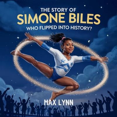 The Story of Simone Biles: Who Flipped Into History?