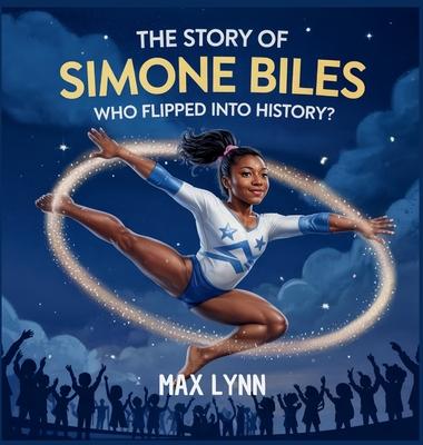 The Story of Simone Biles: Who Flipped Into History?