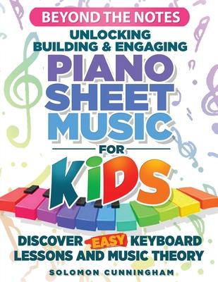 Beyond the Notes Unlocking Building & Engaging Piano Sheet Music For Kids: Discover Easy Keyboard Lessons And Music Theory Subscription