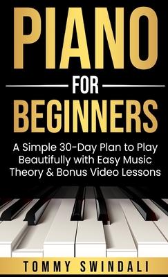 Piano For Beginners: A Simple 30-Day Plan to Play Beautifully with Easy Music Theory & Bonus Video Lessons Subscription