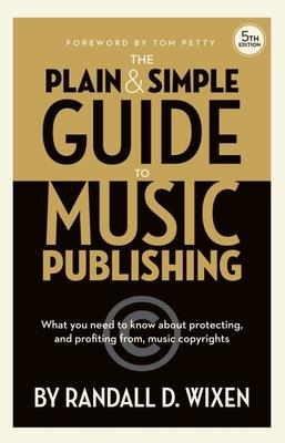 Randall D. Wixen: The Plain & Simple Guide to Music Publishing - 5th Edition - With a Foreword by Tom Petty