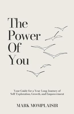 The Power of You: Your Guide for a Year-Long Journey of Self-Exploration, Growth, and Empowerment