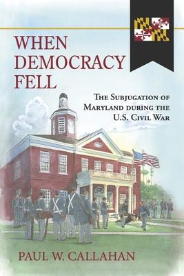 When Democracy Fell: The Subjugation of Maryland During the U.S. Civil War