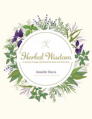 Herbal Wisdom: A Journey Through 100 Medicinal Herbs and Their Uses