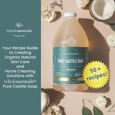 Whole Naturals Liquid Castile Soap: Recipes, Tricks and Tips for Using Pure Castile Soap