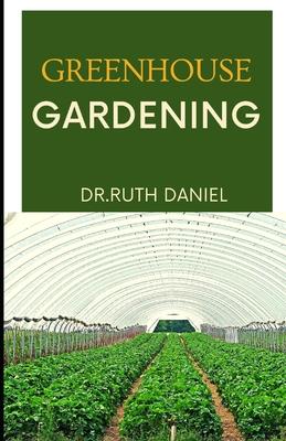 Greenhouse Gardening: The Essentials for Beginners - Greenhouse Gardening 101