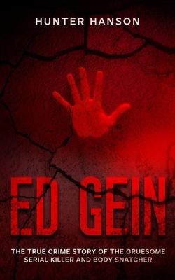 Ed Gein: The True Crime Story of the Gruesome Serial Killer and Body Snatcher