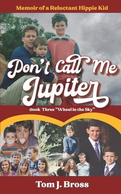 Don't Call Me Jupiter - Book Three "Wheel in the Sky": Memoir of a Reluctant Hippie Kid