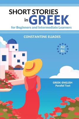 Short Stories in Greek for Beginners and Intermediate Learners: A2-B1, Greek-English Parallel Text