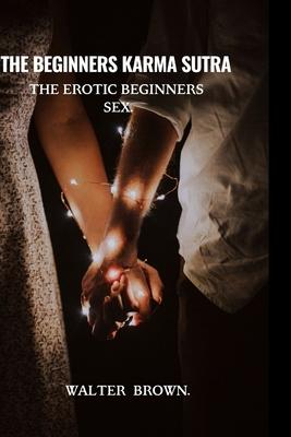 The Beginners Karma Sutra.: The Erotic Beginners Sex.